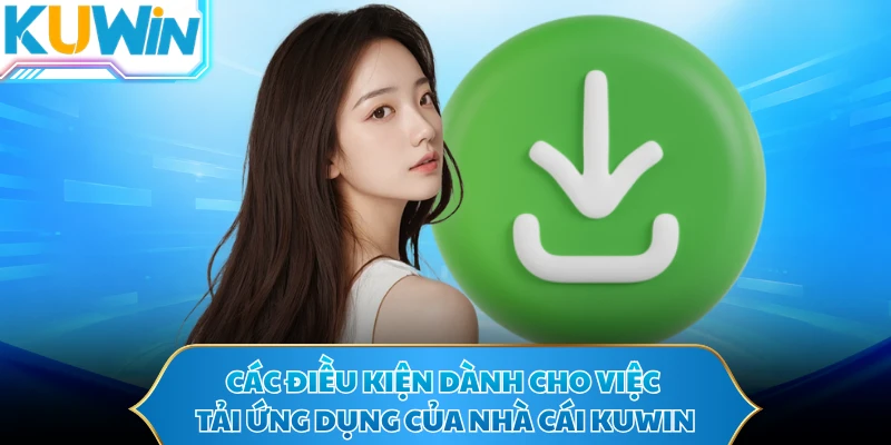 Các điều kiện dành cho việc tải ứng dụng của nhà cái KUWIN