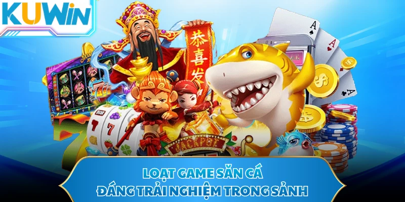 Loạt game săn cá đáng trải nghiệm trong sảnh