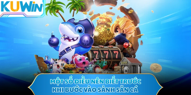Một số điều nên biết trước khi bước vào sảnh săn cá