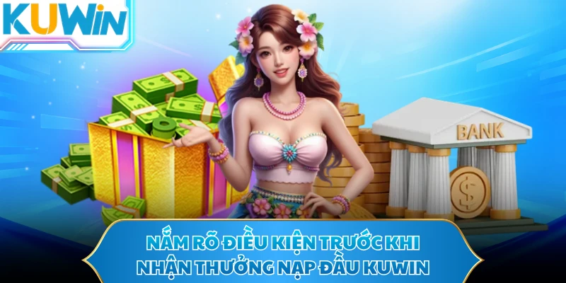 Nắm rõ điều kiện trước khi nhận thưởng nạp đầu KUWIN