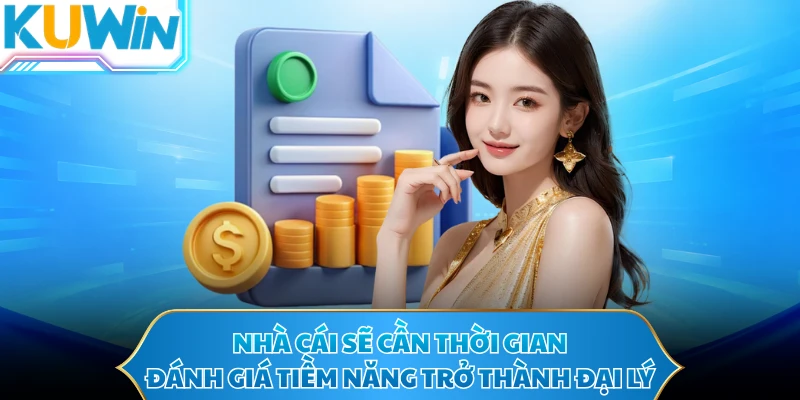 Nhà cái sẽ cần thời gian đánh giá tiềm năng trở thành đại lý