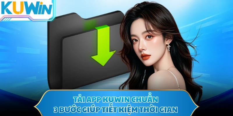Tải app KUWIN chuẩn 3 bước giúp tiết kiệm thời gian